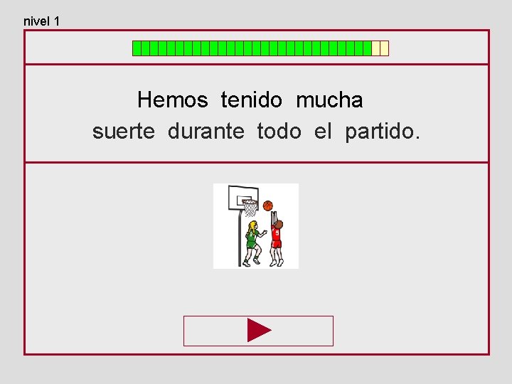 nivel 1 Hemos tenido mucha suerte durante todo el partido. 