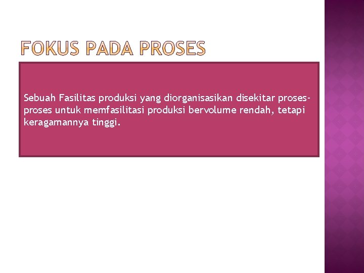 Sebuah Fasilitas produksi yang diorganisasikan disekitar proses untuk memfasilitasi produksi bervolume rendah, tetapi keragamannya