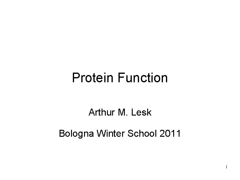 Protein Function Arthur M. Lesk Bologna Winter School 2011 1 