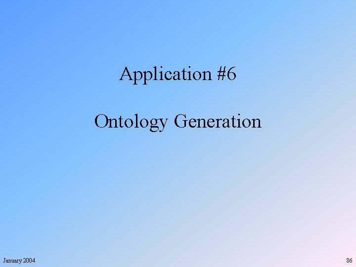 Application #6 Ontology Generation January 2004 86 