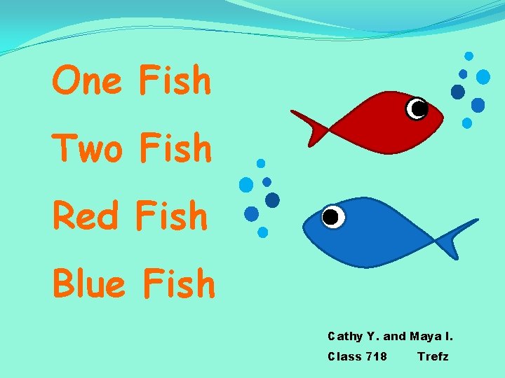 One Fish Two Fish Red Fish Blue Fish Cathy Y. and Maya I. Class