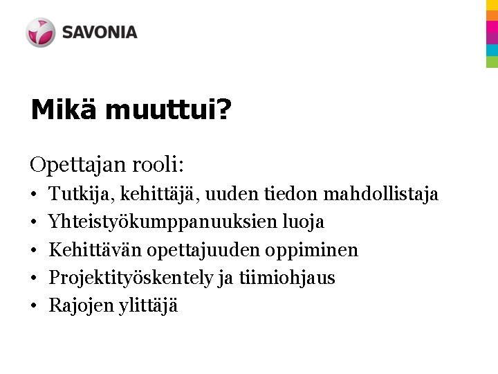 Mikä muuttui? Opettajan rooli: • • • Tutkija, kehittäjä, uuden tiedon mahdollistaja Yhteistyökumppanuuksien luoja