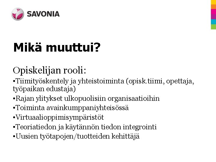Mikä muuttui? Opiskelijan rooli: • Tiimityöskentely ja yhteistoiminta (opisk. tiimi, opettaja, työpaikan edustaja) • Mikä muuttui? Opiskelijan rooli: • Tiimityöskentely ja yhteistoiminta (opisk. tiimi, opettaja, työpaikan edustaja) •