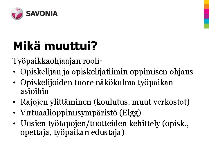 Mikä muuttui? Työpaikkaohjaajan rooli: • Opiskelijan ja opiskelijatiimin oppimisen ohjaus • Opiskelijoiden tuore näkökulma Mikä muuttui? Työpaikkaohjaajan rooli: • Opiskelijan ja opiskelijatiimin oppimisen ohjaus • Opiskelijoiden tuore näkökulma