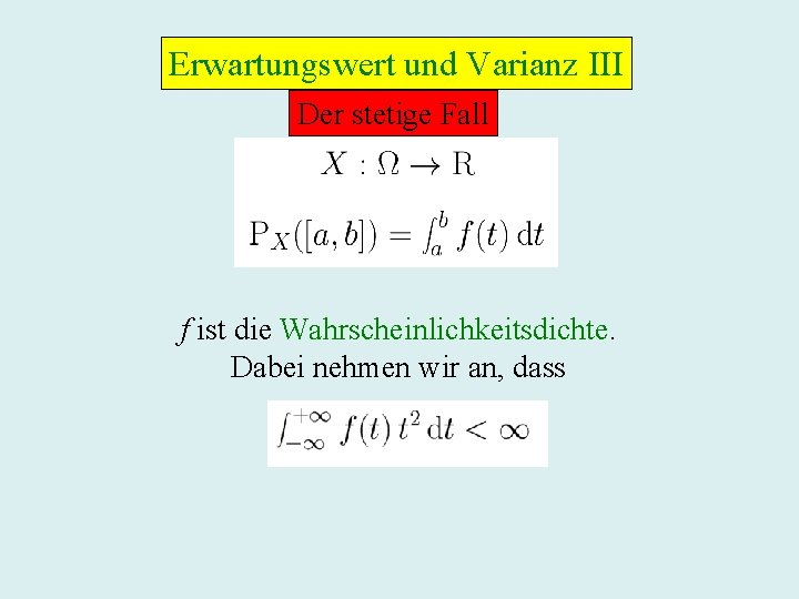 Erwartungswert und Varianz III Der stetige Fall f ist die Wahrscheinlichkeitsdichte. Dabei nehmen wir