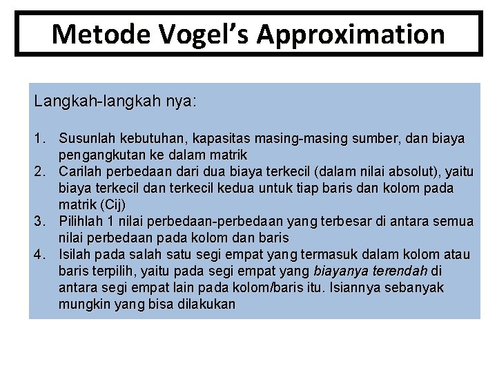 Metode Vogel’s Approximation Langkah-langkah nya: 1. Susunlah kebutuhan, kapasitas masing-masing sumber, dan biaya pengangkutan
