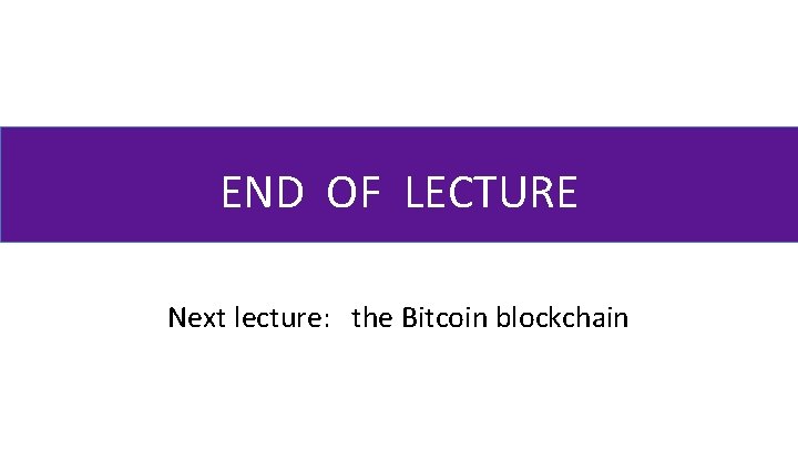 END OF LECTURE Next lecture: the Bitcoin blockchain 