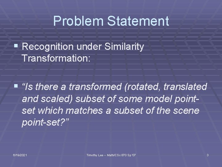Problem Statement § Recognition under Similarity Transformation: § “Is there a transformed (rotated, translated