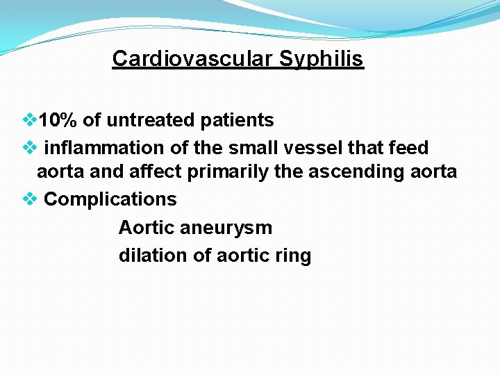 Cardiovascular Syphilis v 10% of untreated patients v inflammation of the small vessel that