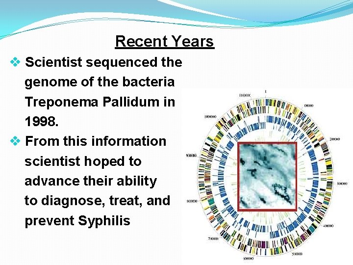 Recent Years v Scientist sequenced the genome of the bacteria Treponema Pallidum in 1998.