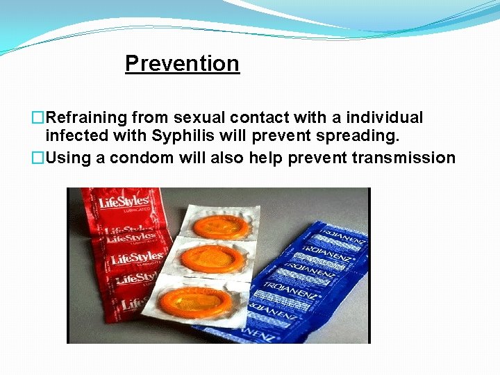 Prevention �Refraining from sexual contact with a individual infected with Syphilis will prevent spreading.