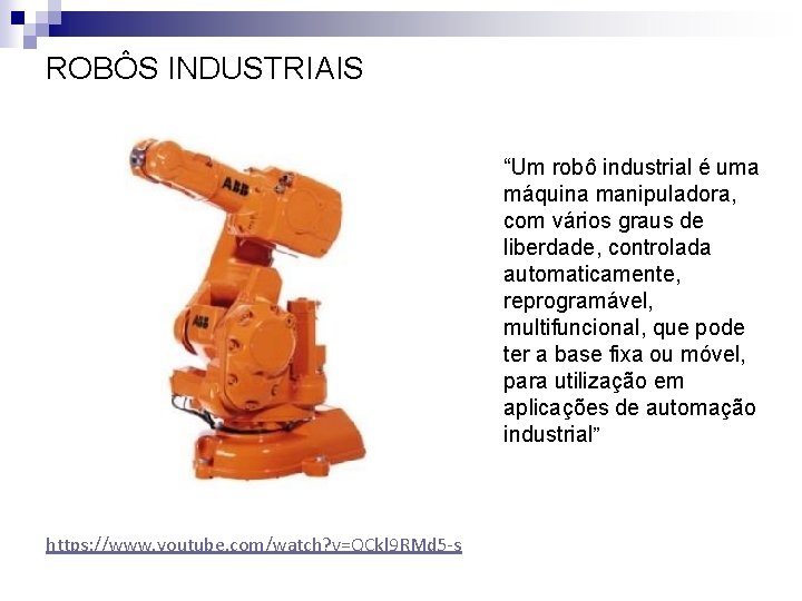 ROBÔS INDUSTRIAIS “Um robô industrial é uma máquina manipuladora, com vários graus de liberdade,