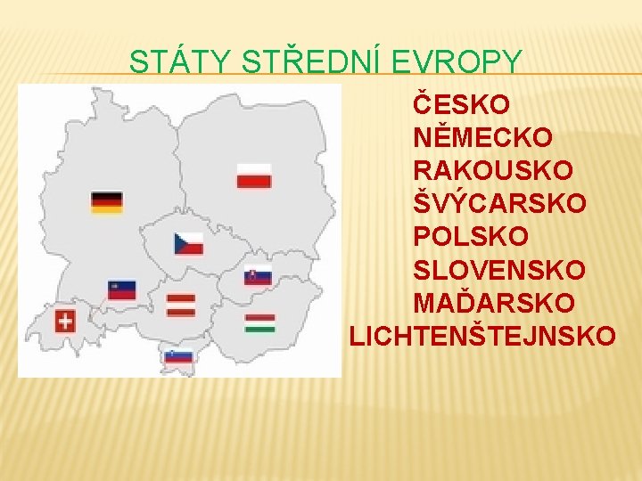 STÁTY STŘEDNÍ EVROPY ČESKO NĚMECKO RAKOUSKO ŠVÝCARSKO POLSKO SLOVENSKO MAĎARSKO LICHTENŠTEJNSKO 