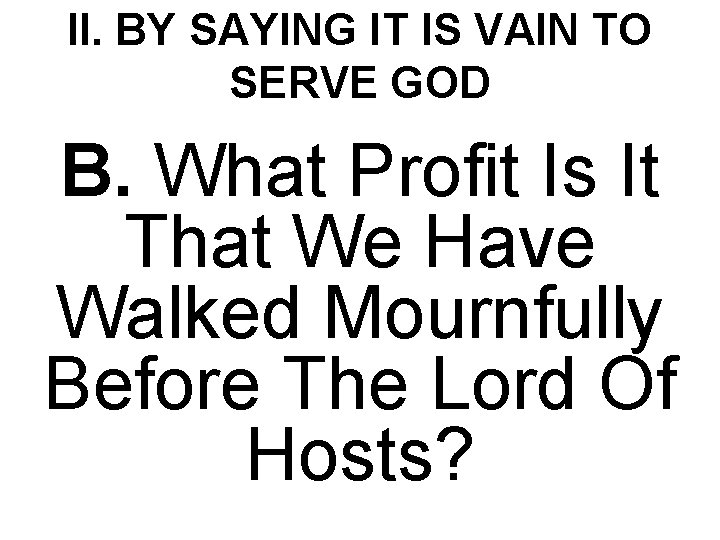 II. BY SAYING IT IS VAIN TO SERVE GOD B. What Profit Is It