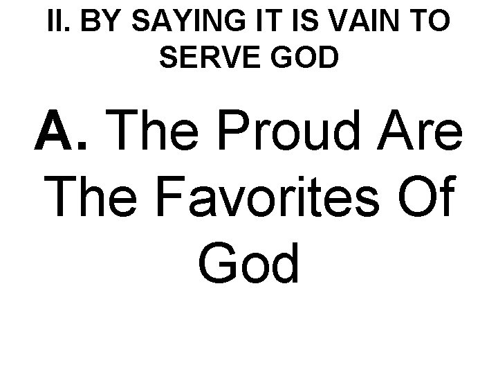 II. BY SAYING IT IS VAIN TO SERVE GOD A. The Proud Are The