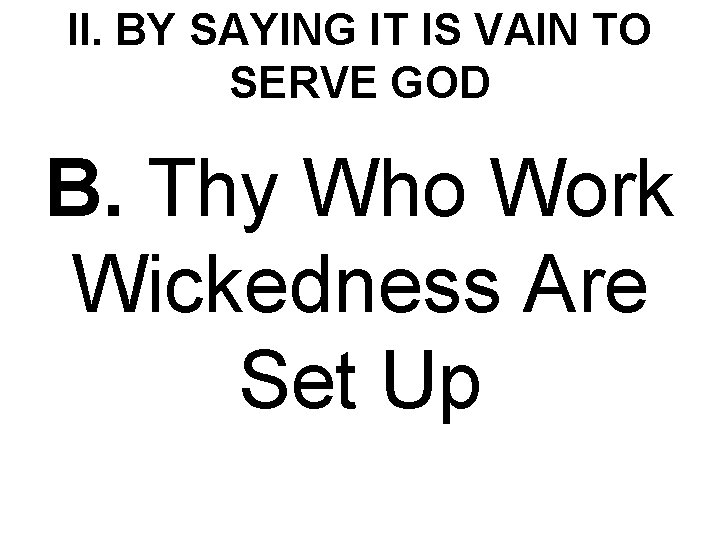 II. BY SAYING IT IS VAIN TO SERVE GOD B. Thy Who Work Wickedness