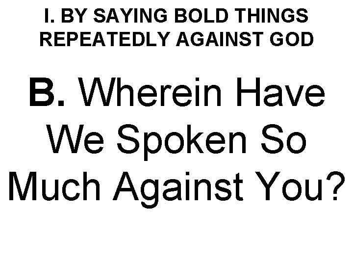I. BY SAYING BOLD THINGS REPEATEDLY AGAINST GOD B. Wherein Have We Spoken So