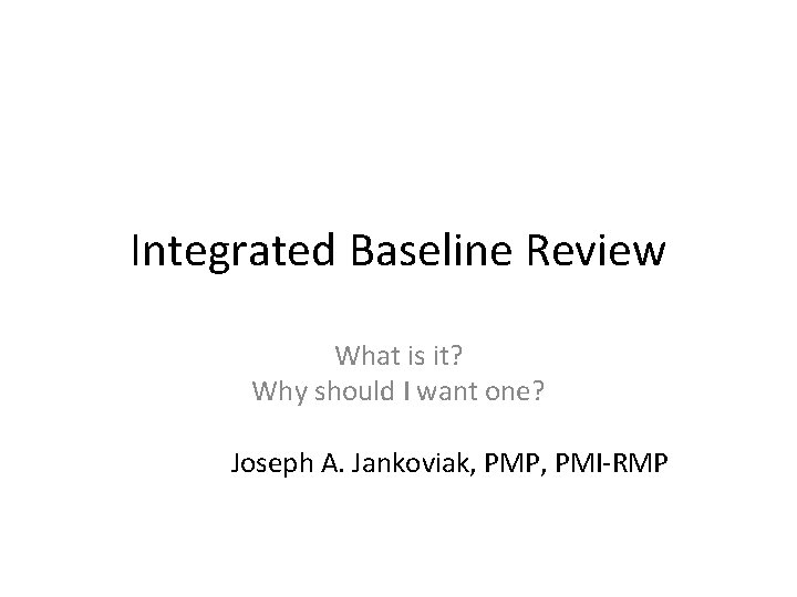 Integrated Baseline Review What is it? Why should I want one? Joseph A. Jankoviak,