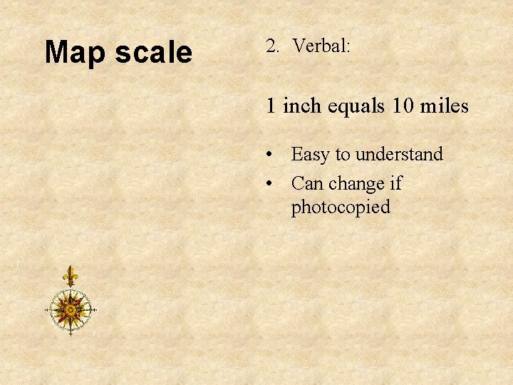 Map scale 2. Verbal: 1 inch equals 10 miles • Easy to understand •