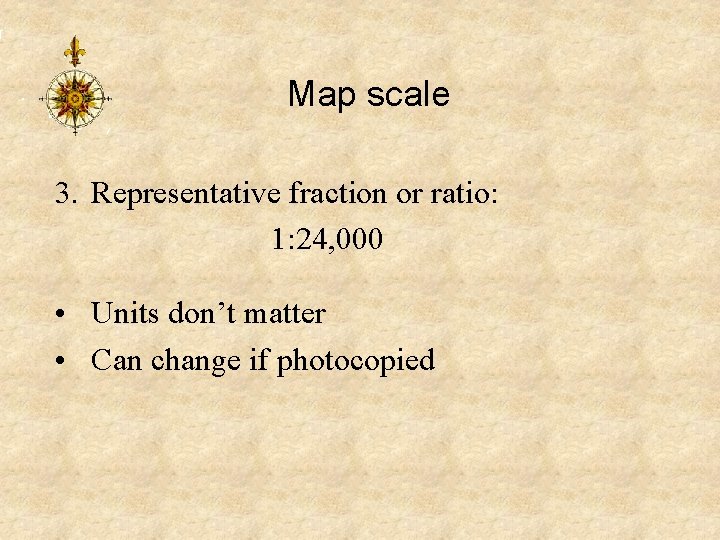 Map scale 3. Representative fraction or ratio: 1: 24, 000 • Units don’t matter