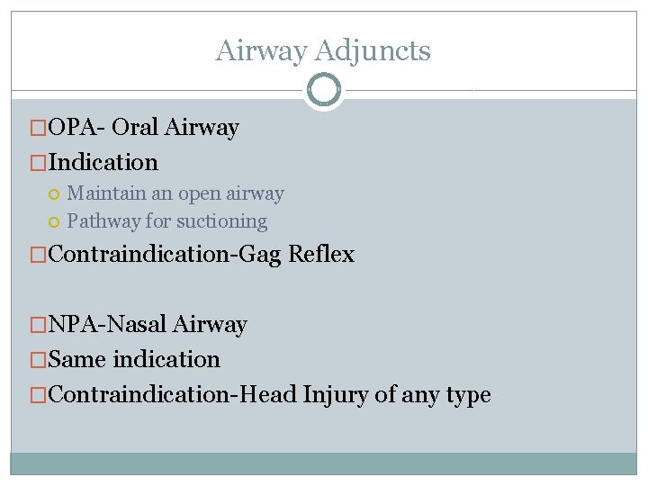 Airway Adjuncts �OPA- Oral Airway �Indication Maintain an open airway Pathway for suctioning �Contraindication-Gag