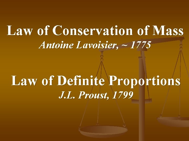 Law of Conservation of Mass Antoine Lavoisier, ~ 1775 Law of Definite Proportions J.