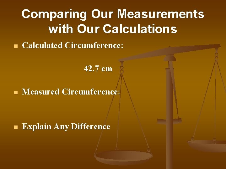 Comparing Our Measurements with Our Calculations n Calculated Circumference: 42. 7 cm n Measured