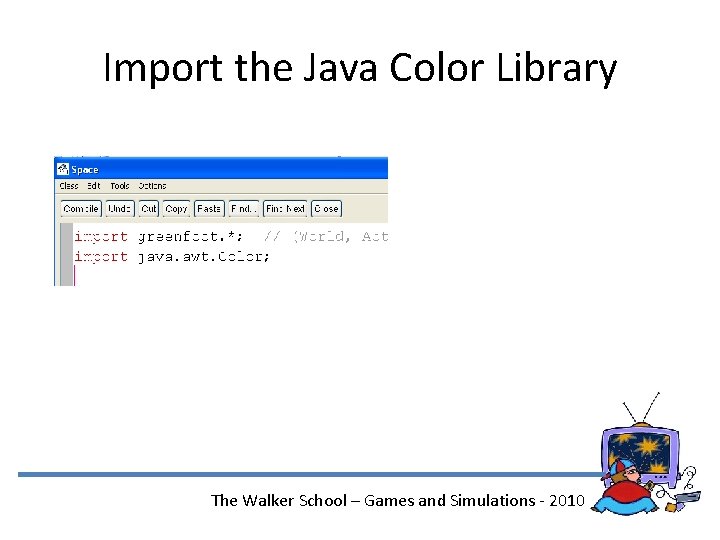 Import the Java Color Library The Walker School – Games and Simulations - 2010