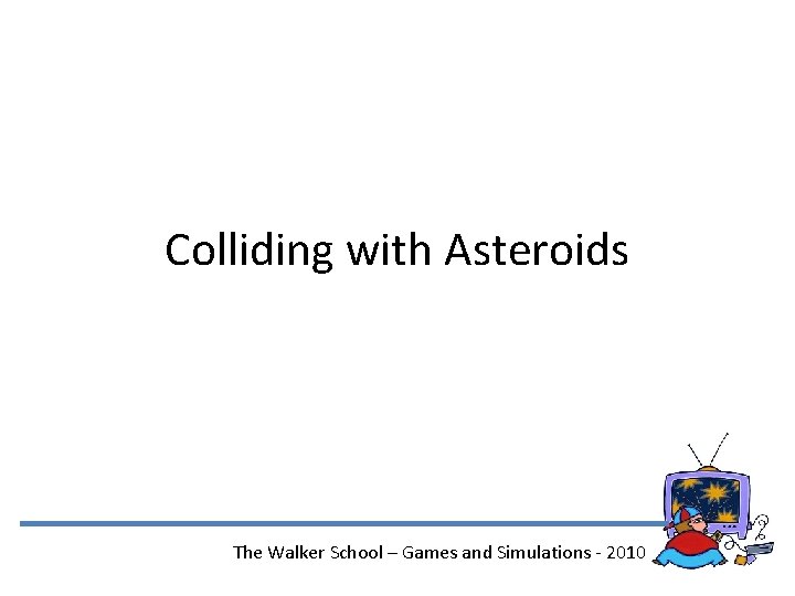 Colliding with Asteroids The Walker School – Games and Simulations - 2010 