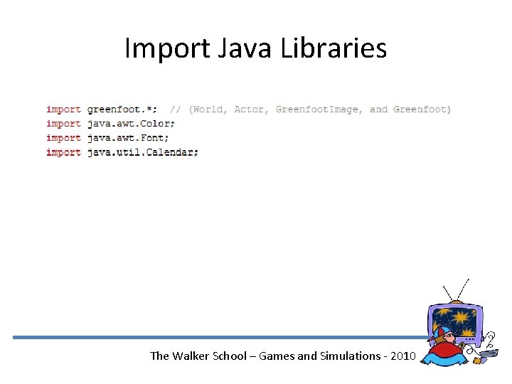 Import Java Libraries The Walker School – Games and Simulations - 2010 