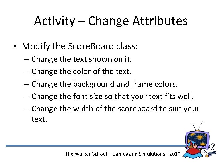 Activity – Change Attributes • Modify the Score. Board class: – Change the text