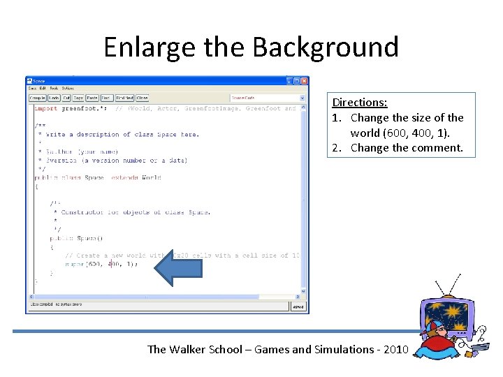 Enlarge the Background Directions: 1. Change the size of the world (600, 400, 1).