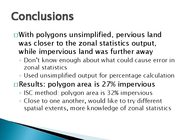 Conclusions � With polygons unsimplified, pervious land was closer to the zonal statistics output,