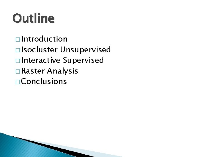 Outline � Introduction � Isocluster Unsupervised � Interactive Supervised � Raster Analysis � Conclusions