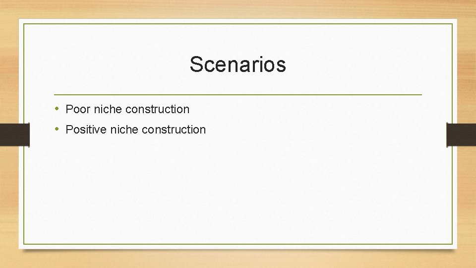 Scenarios • Poor niche construction • Positive niche construction Scenarios • Poor niche construction • Positive niche construction