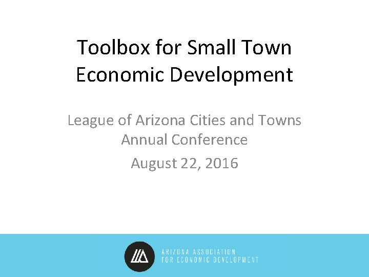 Toolbox for Small Town Economic Development League of Arizona Cities and Towns Annual Conference