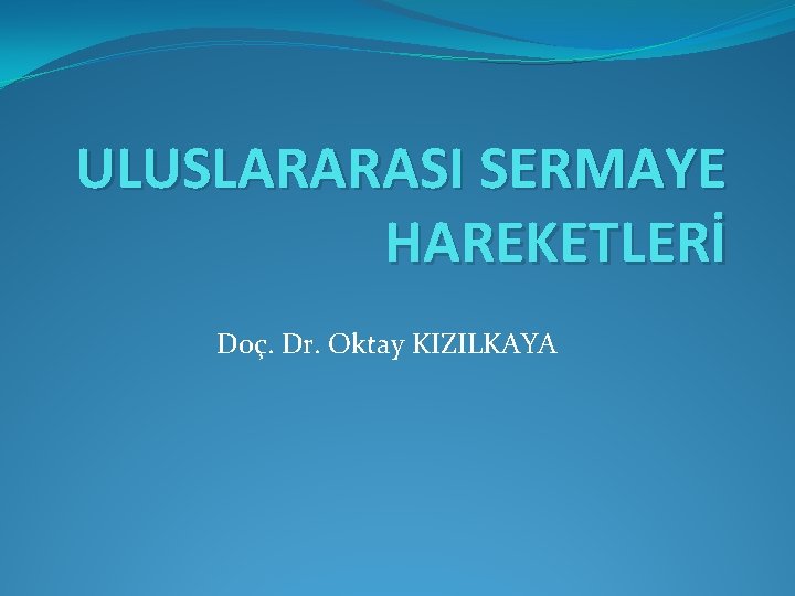 ULUSLARARASI SERMAYE HAREKETLERİ Doç. Dr. Oktay KIZILKAYA ULUSLARARASI SERMAYE HAREKETLERİ Doç. Dr. Oktay KIZILKAYA