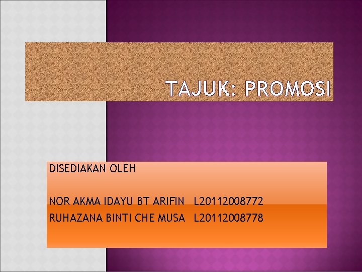 TAJUK: PROMOSI DISEDIAKAN OLEH NOR AKMA IDAYU BT ARIFIN L 20112008772 RUHAZANA BINTI CHE