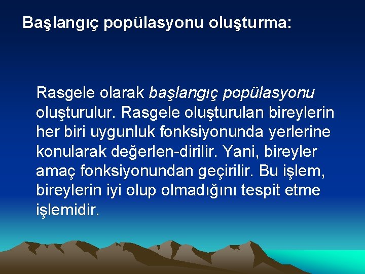 Başlangıç popülasyonu oluşturma: Rasgele olarak başlangıç popülasyonu oluşturulur. Rasgele oluşturulan bireylerin her biri uygunluk