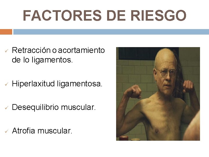 FACTORES DE RIESGO ü Retracción o acortamiento de lo ligamentos. ü Hiperlaxitud ligamentosa. ü