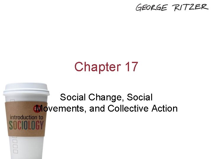 Chapter 17 Social Change, Social Movements, and Collective Action Copyright 2014, SAGE Publications, Inc.