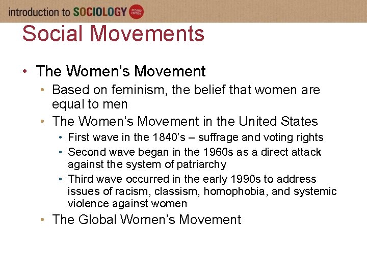 Social Movements • The Women’s Movement • Based on feminism, the belief that women