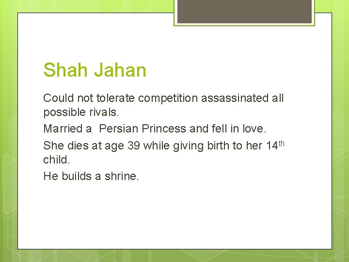 Shah Jahan Could not tolerate competition assassinated all possible rivals. Married a Persian Princess