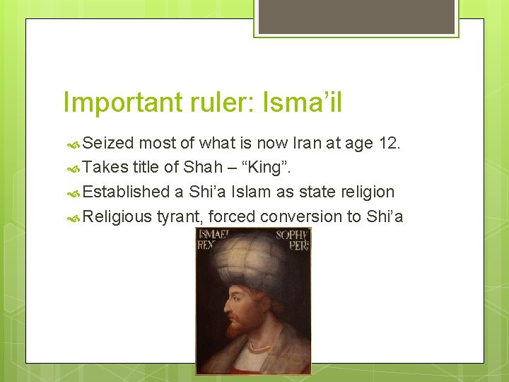 Important ruler: Isma’il Seized most of what is now Iran at age 12. Takes