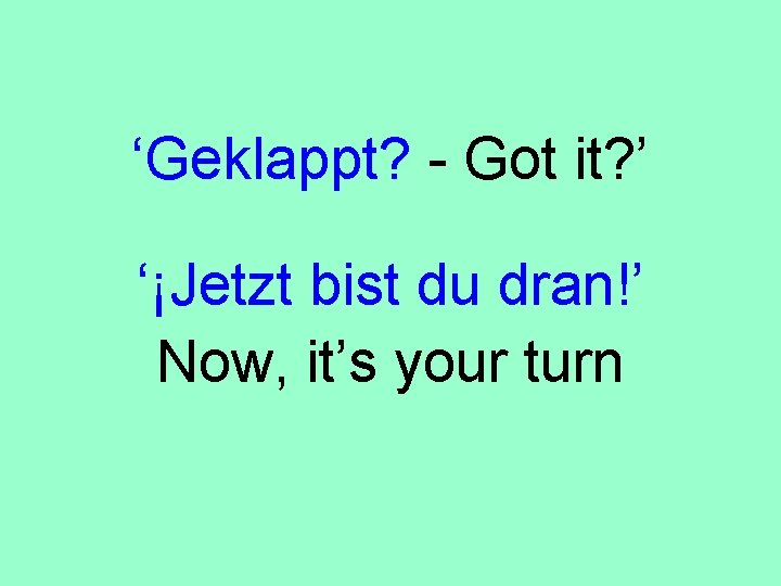 ‘Geklappt? - Got it? ’ ‘¡Jetzt bist du dran!’ Now, it’s your turn 