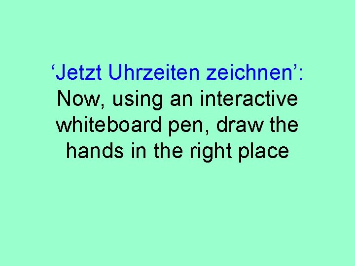 ‘Jetzt Uhrzeiten zeichnen’: Now, using an interactive whiteboard pen, draw the hands in the
