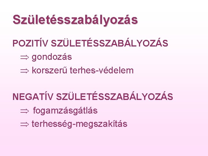 Születésszabályozás POZITÍV SZÜLETÉSSZABÁLYOZÁS gondozás korszerű terhes védelem NEGATÍV SZÜLETÉSSZABÁLYOZÁS fogamzásgátlás terhesség megszakítás 