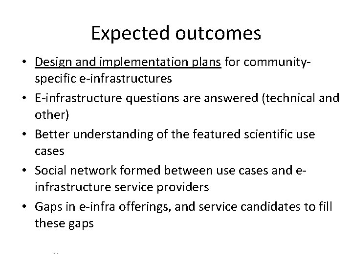 Expected outcomes • Design and implementation plans for communityspecific e-infrastructures • E-infrastructure questions are