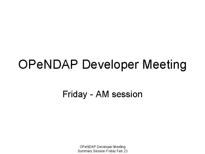 OPe. NDAP Developer Meeting Friday - AM session OPe. NDAP Developer Meeting Summary Session