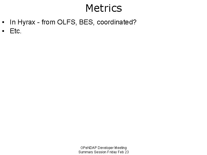 Metrics • In Hyrax - from OLFS, BES, coordinated? • Etc. OPe. NDAP Developer